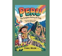 Peru: The Complete History for Kids: From Ancient Builders to Cloud Cities and Jungle Wonders (Collections of Historical country books in south America)