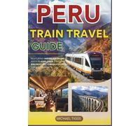 Peru Train Travel Guide: Featuring Hiram Bingham, Andean Explorer, Machu Picchu, Inca Trail and Cross-Country Scenic Journeys (Universal Luxury Travel Guides)