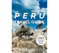 Peru Travel Guide 2025-2026: Explore Ancient Wonders, Vibrant Cultures, and Breathtaking Landscapes with Insider Tips, Local Voices, and Responsible Travel Wisdom