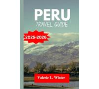 PERU TRAVEL GUIDE 2025-2026: Your ultimate companion to exploring top attractions, outdoor adventures, local experience. Discover cities like Ayacucho, Huaraz and more like a native