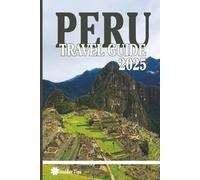 Peru Travel Guide 2025: A Comprehensive Expert Advice to Adventure, Culture, and History