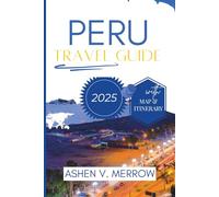 PERU TRAVEL GUIDE 2025: Discover the Ancient Ruins and Diverse Cultures of South America