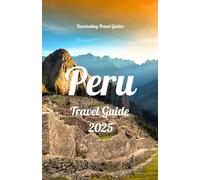 Peru Travel Guide 2025: The Comprehensive Up-to-Date Pocket Guidebook to Planning Your Trip to Explore Peru’s Rich History, Natural Wonders, and Vibrant Culture