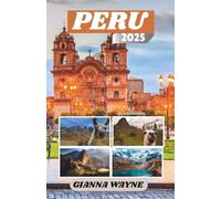 PERU TRAVEL GUIDE 2025: Uncover Lost Cities, Vibrant Cultures, and the Wild Heart of the Andes
