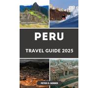 PERU TRAVEL GUIDE 2025: Unveiling Peru: Everything You Need to Know for an Unforgettable Trip to Peru in 2025