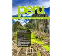 PERU TRAVEL GUIDE 2026/2027: Discover Peru from arrival to departure with a well-detailed guide that helps you see more in half the time through easy ... advice, budget guidance, and top attraction