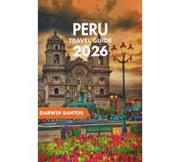 PERU Travel Guide 2026: A Deep Dive into the Rich Heritage of Its Ancient Civilizations,and Uncharted Corners Where Culture and Nature Intertwine