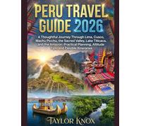 PERU TRAVEL GUIDE 2026: A Thoughtful Journey Through Lima, Cusco, Machu Picchu, the Sacred Valley, Lake Titicaca, and the Amazon: Practical Planning, Altitude Tips, and Flexible Itineraries
