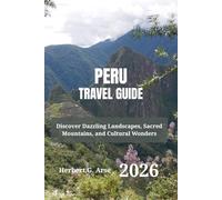 PERU Travel Guide 2026: Discover Dazzling Landscapes, Sacred Mountains, and Cultural Wonders