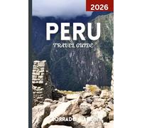 PERU TRAVEL GUIDE 2026: Discover the Best of Machu Picchu, Sacred Valley, Amazon Rainforest, and Peruvian Heritage