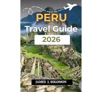 PERU TRAVEL GUIDE 2026: Discover the Land of the Incas From Machu Picchu to the Amazon