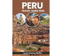 PERU TRAVEL GUIDE 2026: From Machu Picchu Sunrises to Amazon Nights, Explore Ancient Wonders, Andean Adventures, Hidden Villages, Culture, Cuisine, Festivals, and Nature in South America
