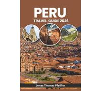 PERU TRAVEL GUIDE 2026: From Machu Picchu Sunrises to Amazon Nights, Explore Ancient Wonders, Andean Adventures, Hidden Villages, Culture, Cuisine, Festivals, and Nature in South America