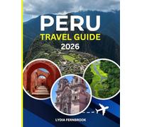 Peru travel guide 2026: The 2025 - 2026 Edition: Featuring Itineraries, Must-See Destinations, Maps and Practical Planning Tips + colored images for better experience