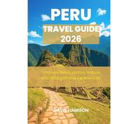 PERU TRAVEL GUIDE 2026: "Uncover Peru’s History, Nature, and Unforgettable Experiences"