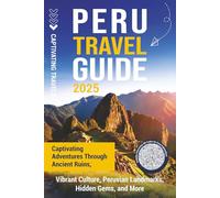 Peru Travel Guide: Captivating Adventures through Ancient Ruins, Vibrant Culture, Peruvian Landmarks, Hidden Gems, and More