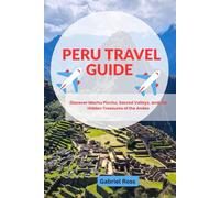 PERU TRAVEL GUIDE: Discover Machu Picchu, Sacred Valleys, and the Hidden Treasures of the Andes