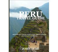 Peru Travel Guide: Discover the Land of Ancient Ruins, Vibrant Culture, and Stunning Landscapes