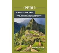PERU UNLOCKED 2025: Master Secret Spots, Essential Tips & Authentic Experiences for an Unforgettable Peru Adventure Your Ultimate 2025 Travel Companion