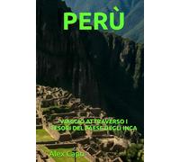 PERÙ: VIAGGIO ATTRAVERSO I TESORI DEL PAESE DEGLI INCA
