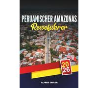 PERUANISCHER AMAZONAS REISEFÜHRER 2026: Entdecken Sie den peruanischen Amazonas: Iquitos Märkte, nächtliche Dschungelwanderungen & Eco Lodges