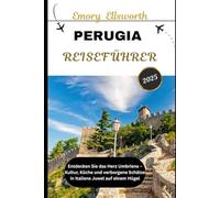 PERUGIA REISEFÜHRER 2025: Entdecken Sie das Herz Umbriens - Kultur, Küche und verborgene Schätze in Italiens Juwel auf einem Hügel