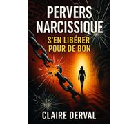 Pervers Narcissique : S'en Libérer pour de Bon: Le guide complet pour repérer, fuir et se reconstruire après une relation toxique