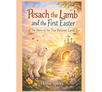 Pesach The Lamb and The First Easter: The Story of the True Passover Lamb