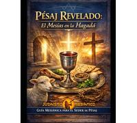 Pésaj Revelado: El Mesías en la Hagadá: Guía Mesiánica para el Seder de Pésaj (Pascua)