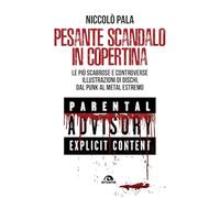 Pesante scandalo in copertina. Le più scabrose e controverse illustrazioni di dischi. Dal punk al metal estremo (Musica)
