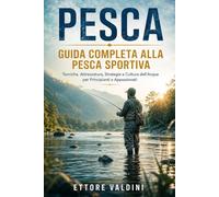 Pesca. Guida Completa alla Pesca Sportiva: Tecniche, Attrezzatura, Strategie e Cultura dell’Acqua per Principianti e Appassionati