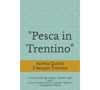 "Pesca in Trentino": Guida Completa agli Hotspot, Torrenti e Laghi Alpini (A cura di Aurelio Quinto "Il Sampei") (Le Acque d'Italia)