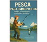 Pesca para Principiantes: Secretos, Trucos y Técnicas Simples para Tener Éxito