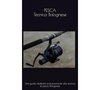 PESCA: Tecnica Bolognese: Una guida dedicata esclusivamente alla tecnica di pesca "Bolognese".