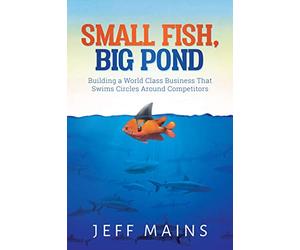 Pescado pequeño, estanque grande: Construyendo un negocio de clase mundial que nade círculos alrededor de los competidores