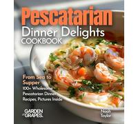 Pescatarian Dinner Delights Cookbook: From Sea to Supper - 100+ Wholesome Pescatarian Dinner Recipes, Pictures Inside