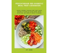 Pescatarian Pre-Diabetic Meal Prep Cookbook: Budget-Friendly Seafood and Plant-Based Recipes to Stabilize Blood Sugar, Boost Nutrition, and Simplify Weekly Planning