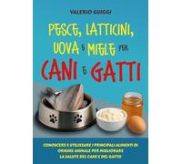 Pesce, latticini, uova e miele per cani e gatti. Conoscere e utilizzare i principali alimenti di origine animale per migliorare la salute del cane e del gatto