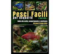 Pesci facili per acquario e non solo: Guida alla scelta, comportamento e convivenza dei pesci d’acqua dolce (Acquari Low Cost: Per acquari semplici, economici e funzionali)