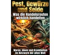 Pest Gewürze und Seide: Was die Handelsrouten wirklich handelten: Waren, Ideen und Krankheiten im Netzwerk der alten Welt