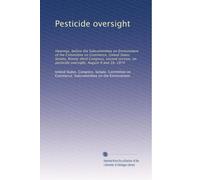 Pesticide oversight: Hearings, before the Subcommittee on Environment of the Committee on Commerce, United States Senate, Ninety-third Congress, ... on pesticide oversight, August 9 and 16, 1974