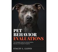 Pet Behvior Evaluations: The Complete Guide for Animal Shelters, Rescues, and Adoption Programs