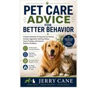 Pet Care Advice for Better Behavior: Practical Dog and Cat Training Solutions for Anxiety, Aggression, Barking, Biting, House Training, and Common Behavior Problems