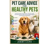 Pet Care Advice for Healthy Pets: A Practical Guide to Pet Nutrition, Preventive Health, Grooming, Exercise, Safety, Common Health Problems, and Emergency Preparedness