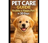 Pet Care Guide: Healthy & Happy Pets in 30 Days: Complete Guide to Dog & Cat Care, Puppy Training, Pet Nutrition, Health Care, Grooming and Daily Routine for First-Time Pet Owners