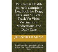 Pet Care & Health Journal: Complete Log Book for Dogs, Cats, and All Pets - Track Vet Visits, Vaccinations, Medications, and Daily Care: The Ultimate ... to Keep Your Furry Friend Healthy and Happy