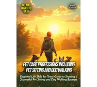 Pet care professions including pet sitting and dog walking: Essential Life Skills for Teens Guide to Starting a Successful Pet Sitting and Dog Walking Business