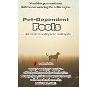 Pet-Dependent Fools: Humans Owned by Love and Capital (The Common Sense of Fools)