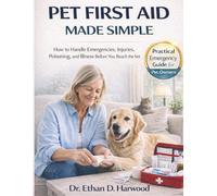 Pet First Aid Made Simple.: How to Handle Emergencies, Injuries, Poisoning, and Illness Before You Reach the Vet.