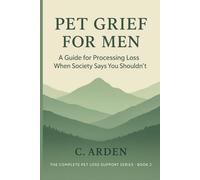 Pet Grief for Men: Pet Grief for Men: When You're Not Supposed to Cry (The Complete Pet Loss Support Series)